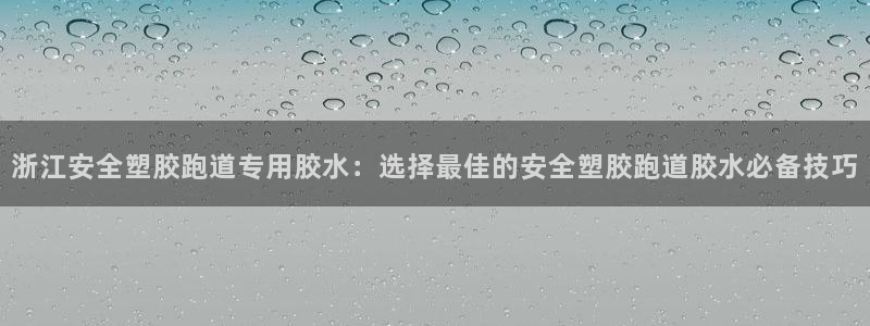 红足一1世：浙江安全塑胶跑道专用胶水：选择最佳的安全塑胶跑道胶水必备技巧