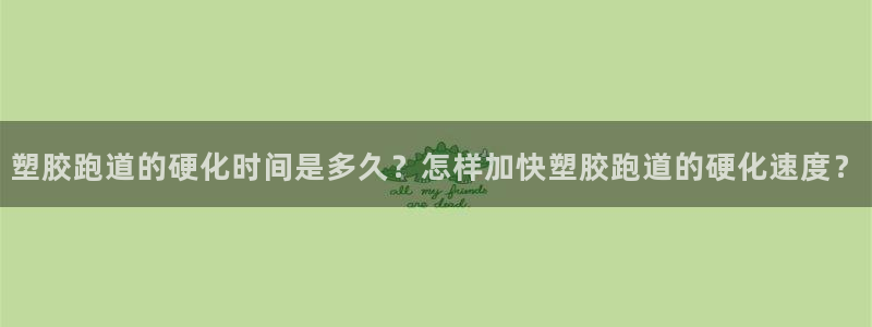 红足一1世官网足球推荐真人：塑胶跑道的硬化时间是多久？怎样加快塑胶跑道的硬化速度？