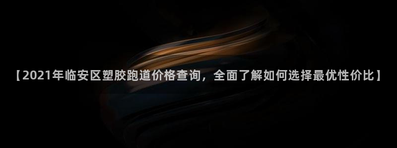 红足一1世皇冠地址：【2021年临安区塑胶跑道价格查询，全面了解如何选择最优性价比】