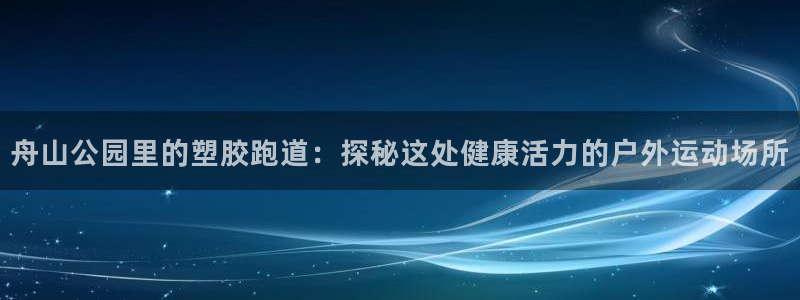 红足一1世平台：舟山公园里的塑胶跑道：探秘这处健康活力的户外运动场所