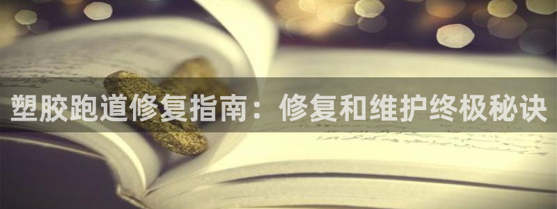 红足1世1站2站管理网：塑胶跑道修复指南：修复和维护终极秘诀