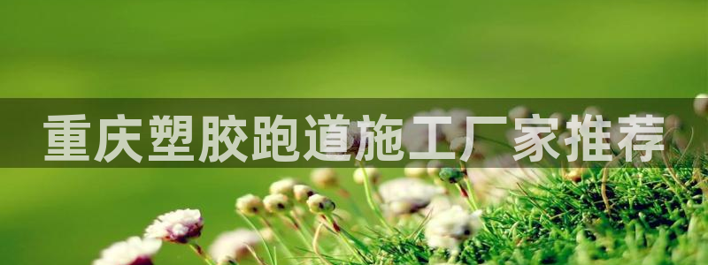 红足1一世 2站：重庆塑胶跑道施工厂家推荐