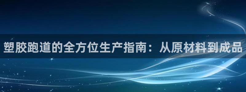红足1一世红：塑胶跑道的全方位生产指南：从原材料到成品