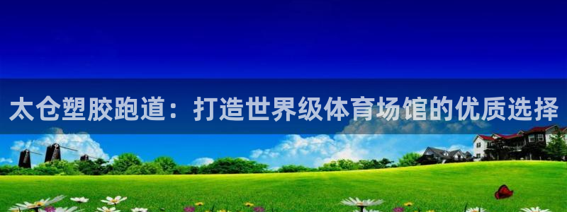 百度红足一1视频在线观看：太仓塑胶跑道：打造世界级体育场馆的优质选择