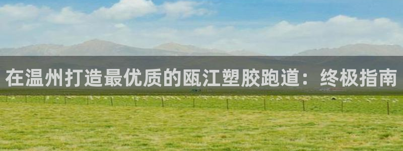 红足一1世66814：在温州打造最优质的瓯江塑胶跑道：终极指南