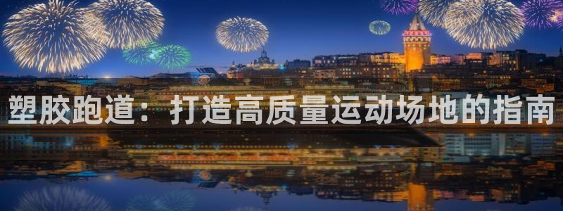 红足一1世手机开奖：塑胶跑道：打造高质量运动场地的指南