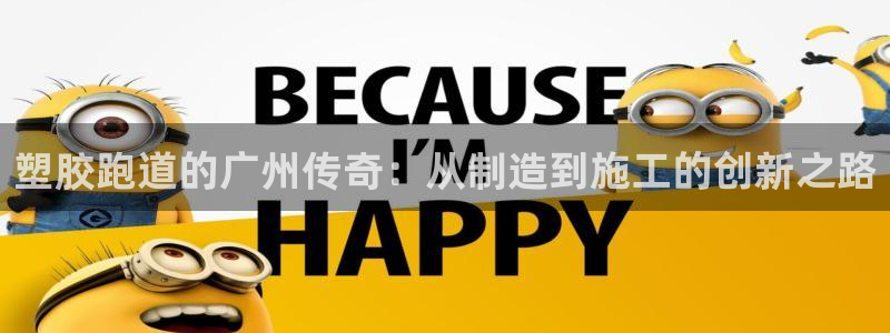 红足一1世皇冠登录：塑胶跑道的广州传奇：从制造到施工的创新之路