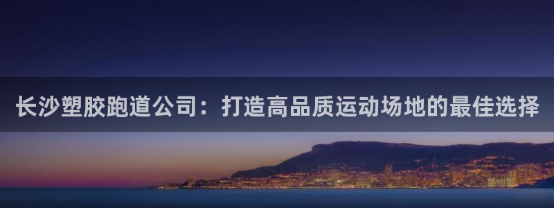 红足i世足球手机网：长沙塑胶跑道公司：打造高品质运动场地的最佳选择