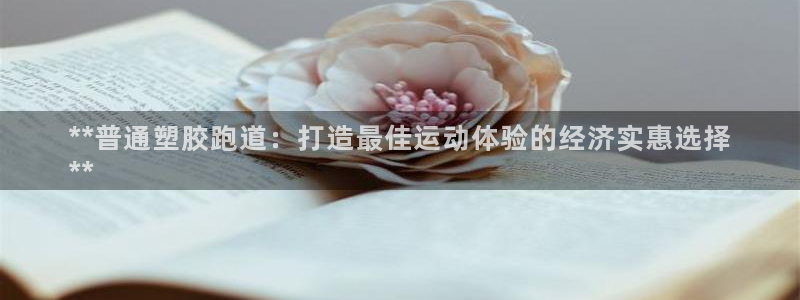 红姐现场直播开奖记录：**普通塑胶跑道：打造最佳运动体验的经济实惠选择
**
