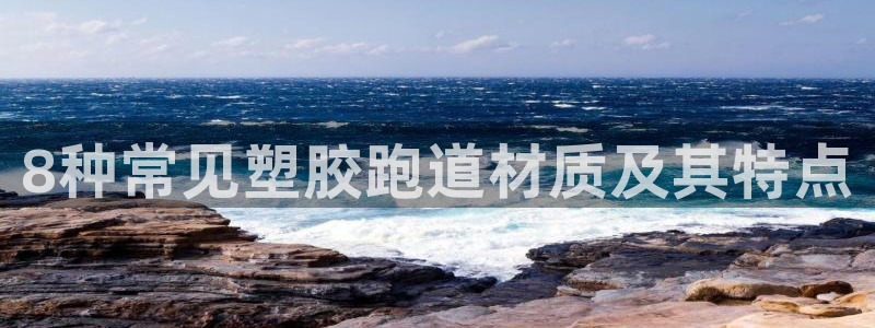 66814红足：8种常见塑胶跑道材质及其特点