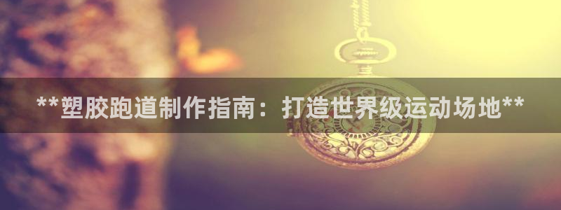 新2足球平台出租网站：**塑胶跑道制作指南：打造世界级运动场地**