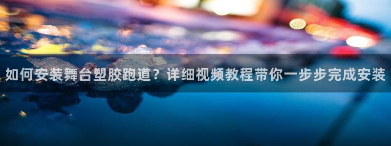 红足1世足球比分预测：如何安装舞台塑胶跑道？详细视频教程带你一步步完成安装