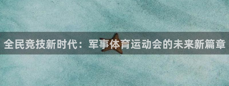 风速体育app下载官网最新版：全民竞技新时代：军事体育运动会的未来新篇章